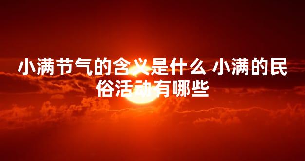 小满节气的含义是什么 小满的民俗活动有哪些